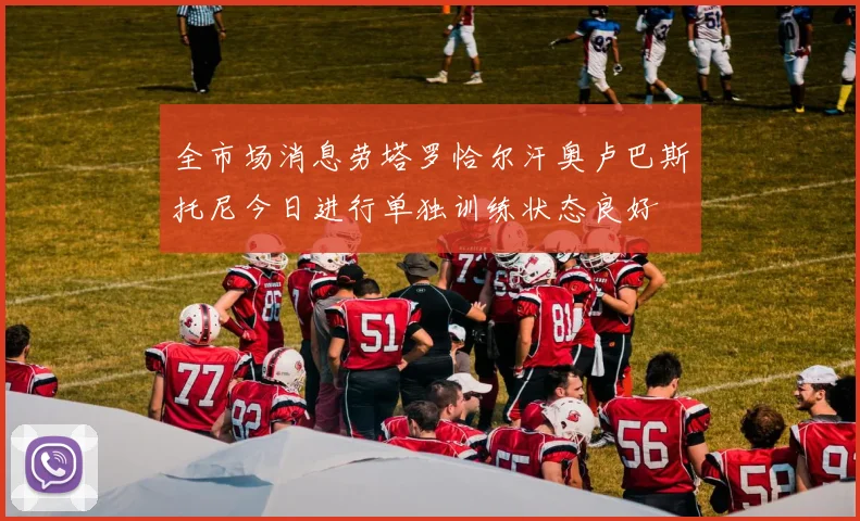 全市场消息劳塔罗恰尔汗奥卢巴斯托尼今日进行单独训练状态良好
