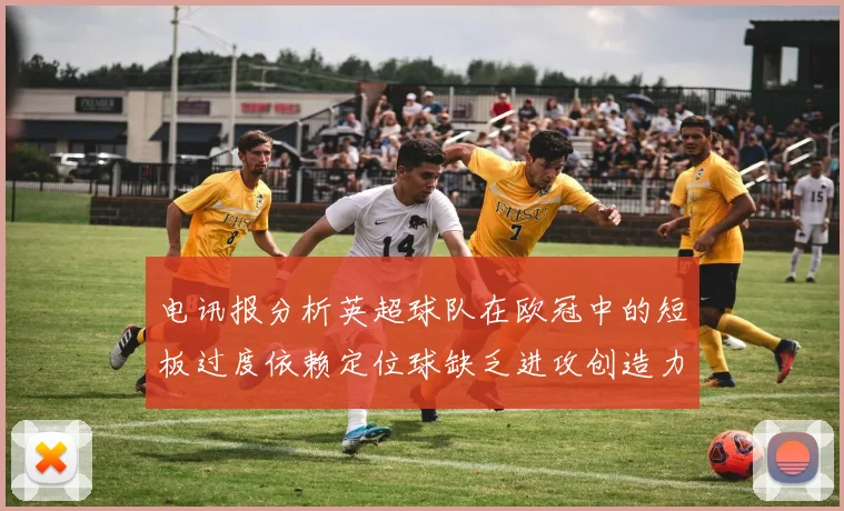 电讯报分析英超球队在欧冠中的短板过度依赖定位球缺乏进攻创造力
