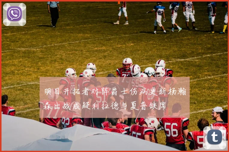 明日开拓者对阵爵士伤病更新杨瀚森出战成疑利拉德与夏普缺席