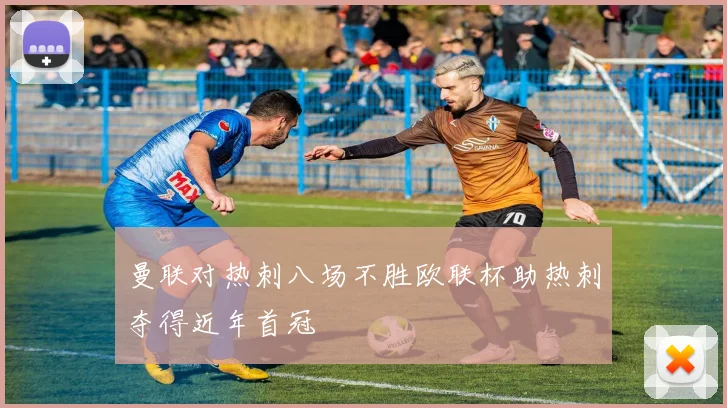 曼联对热刺八场不胜欧联杯助热刺夺得近年首冠