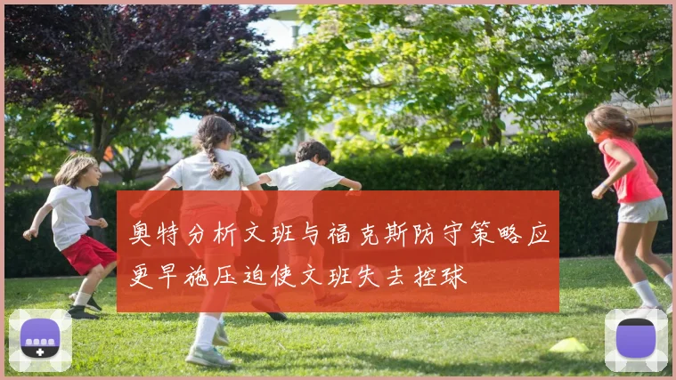 奥特分析文班与福克斯防守策略应更早施压迫使文班失去控球