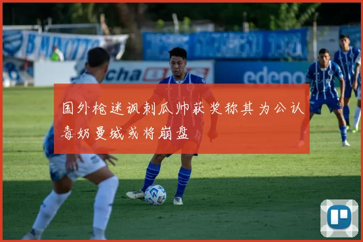 国外枪迷讽刺瓜帅获奖称其为公认毒奶曼城或将崩盘