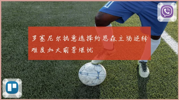 罗塞尼尔执意选择约恩森主场逆转难度加大前景堪忧